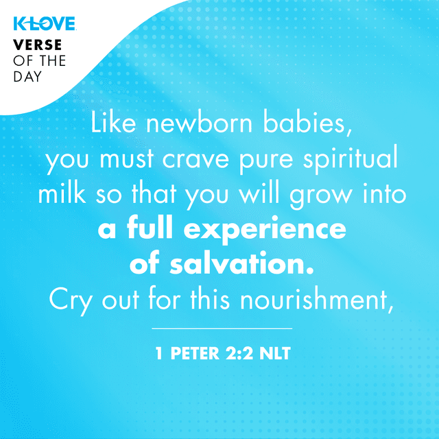 Like newborn babies, you must crave pure spiritual milk so that you will grow into a full experience of salvation. Cry out for this nourishment,