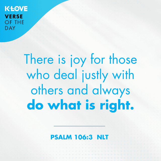 There is joy for those who deal justly with others and always do what is right.