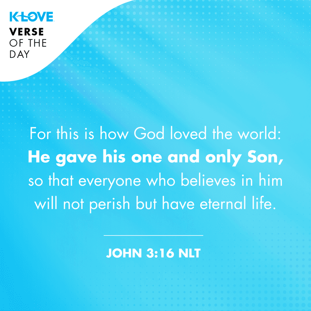 For this is how God loved the world: He gave his one and only Son, so that everyone who believes in him will not perish but have eternal life.