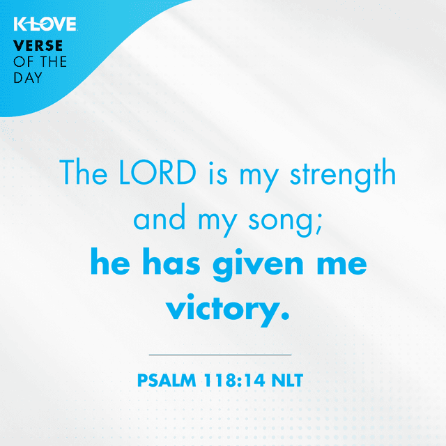 	The LORD is my strength and my song; he has given me victory.